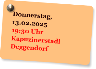 Donnerstag,  13.02.2025 19:30 Uhr Kapuzinerstadl Deggendorf