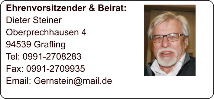 Ehrenvorsitzender & Beirat: Dieter Steiner Oberprechhausen 4 94539 Grafling Tel: 0991-2708283 Fax: 0991-2709935 Email: Gernstein@mail.de
