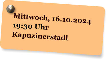 Mittwoch, 16.10.2024 19:30 Uhr Kapuzinerstadl