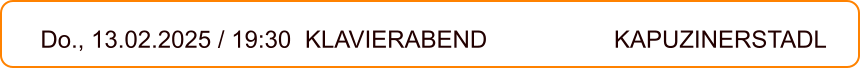 Do., 13.02.2025 / 19:30 	KLAVIERABEND 				 KAPUZINERSTADL