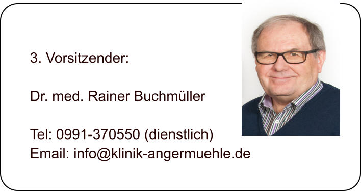 3. Vorsitzender:  Dr. med. Rainer Buchmller  Tel: 0991-370550 (dienstlich) Email: info@klinik-angermuehle.de