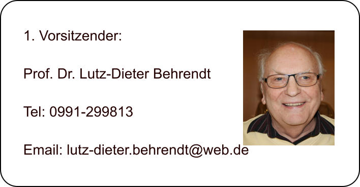 1. Vorsitzender:  Prof. Dr. Lutz-Dieter Behrendt  Tel: 0991-299813  Email: lutz-dieter.behrendt@web.de